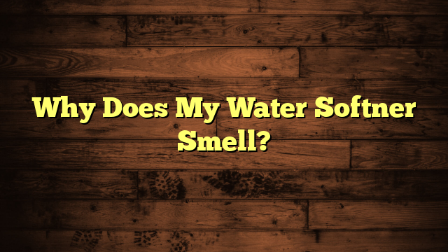 Why Does My Water Softner Smell?