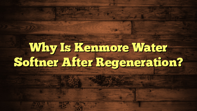 Why Is Kenmore Water Softner After Regeneration?