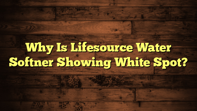 Why Is Lifesource Water Softner Showing White Spot?