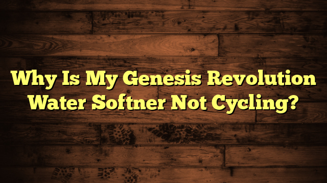 Why Is My Genesis Revolution Water Softner Not Cycling?