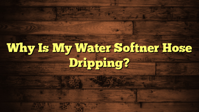 Why Is My Water Softner Hose Dripping?