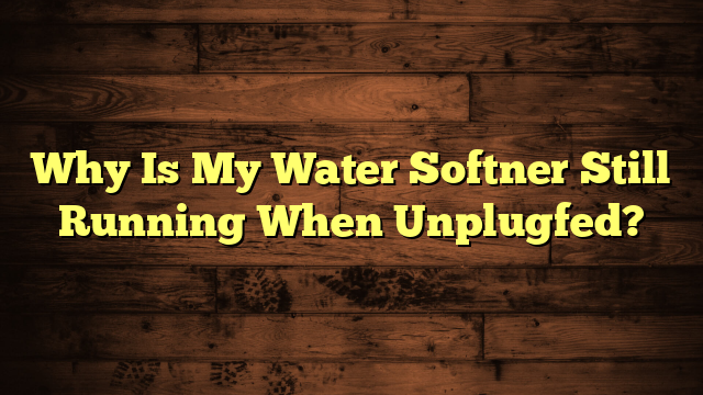 Why Is My Water Softner Still Running When Unplugfed?