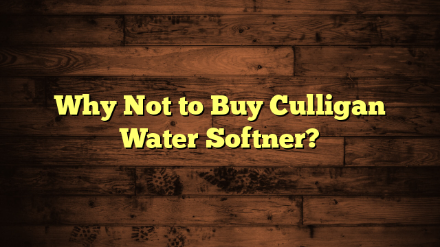 Why Not to Buy Culligan Water Softner?