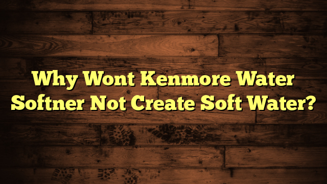 Why Wont Kenmore Water Softner Not Create Soft Water?