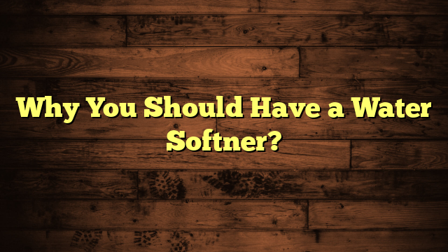 Why You Should Have a Water Softner?