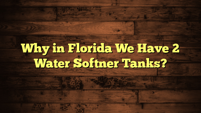 Why in Florida We Have 2 Water Softner Tanks?