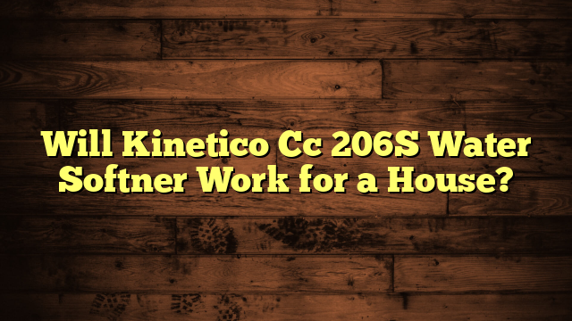 Will Kinetico Cc 206S Water Softner Work for a House?