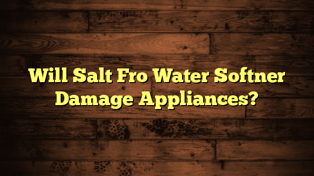 Will Salt Fro Water Softner Damage Appliances?