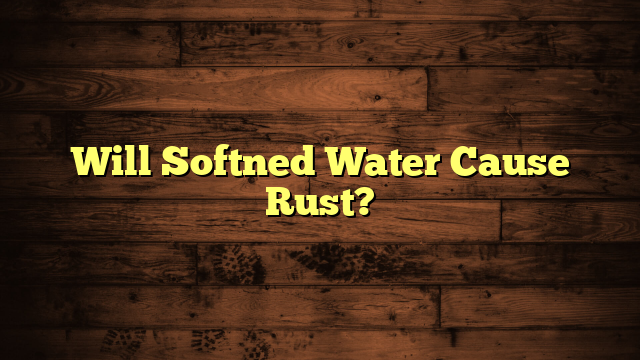 Will Softned Water Cause Rust?