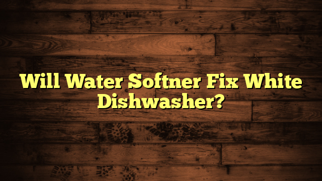 Will Water Softner Fix White Dishwasher?