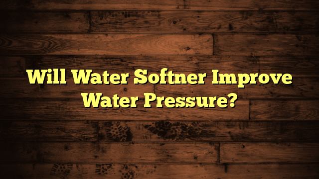 Will Water Softner Improve Water Pressure?