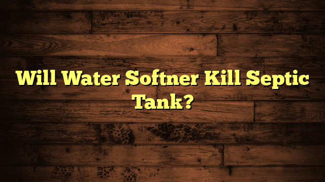 Will Water Softner Kill Septic Tank?