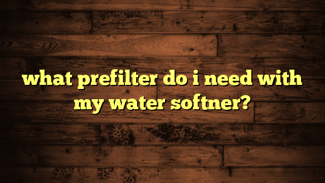 what prefilter do i need with my water softner?