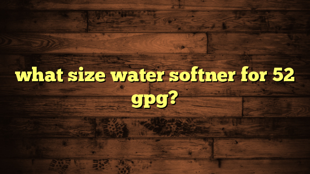 what size water softner for 52 gpg?