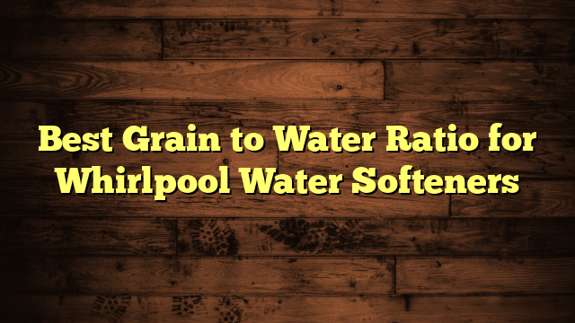Best Grain to Water Ratio for Whirlpool Water Softeners