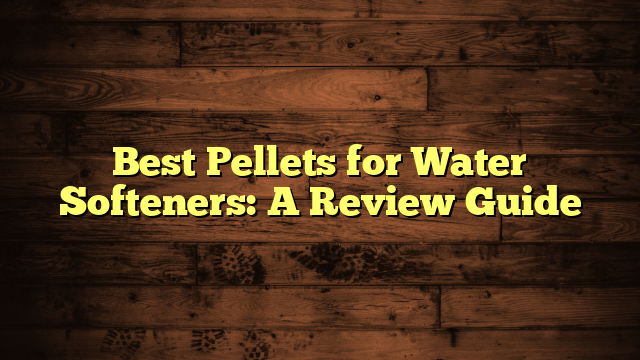 Best Pellets for Water Softeners: A Review Guide