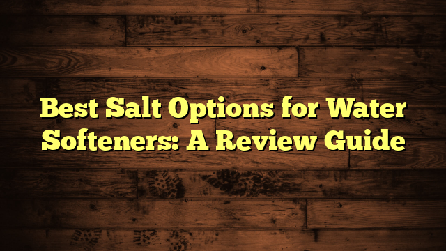 Best Salt Options for Water Softeners: A Review Guide