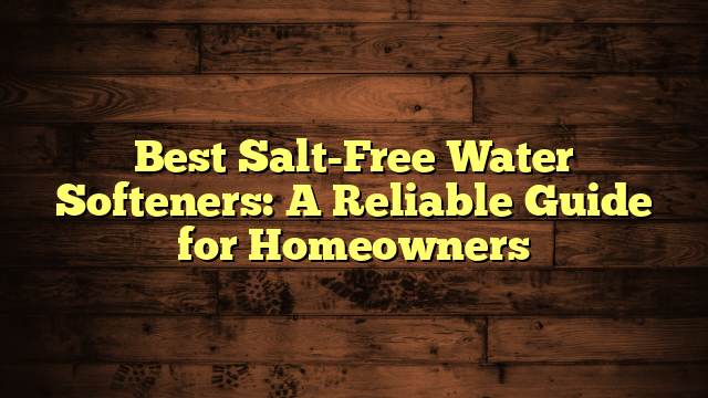 Best Salt-Free Water Softeners: A Reliable Guide for Homeowners