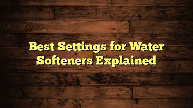 Best Settings for Water Softeners Explained