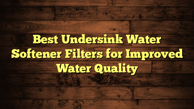 Best Undersink Water Softener Filters for Improved Water Quality