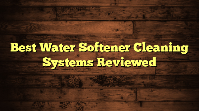 Best Water Softener Cleaning Systems Reviewed