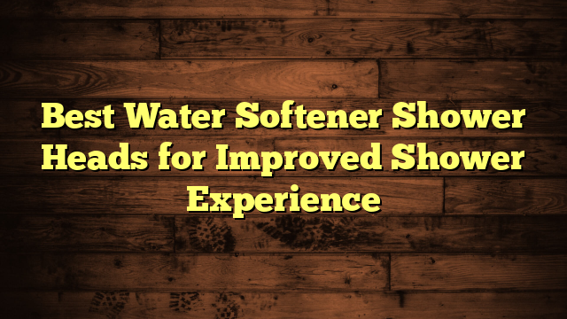 Best Water Softener Shower Heads for Improved Shower Experience