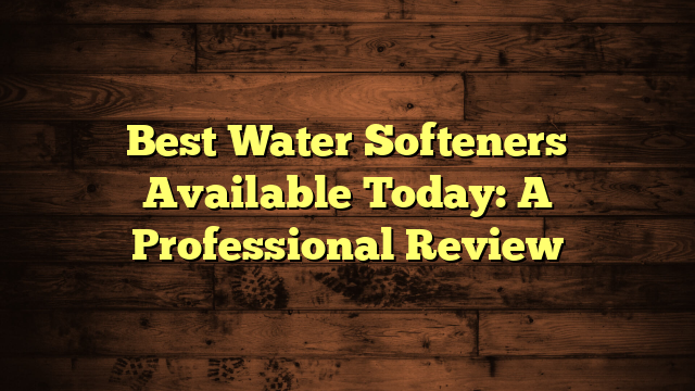 Best Water Softeners Available Today: A Professional Review