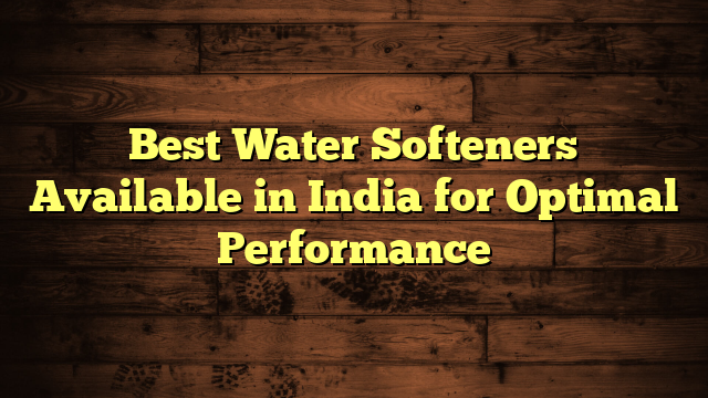 Best Water Softeners Available in India for Optimal Performance