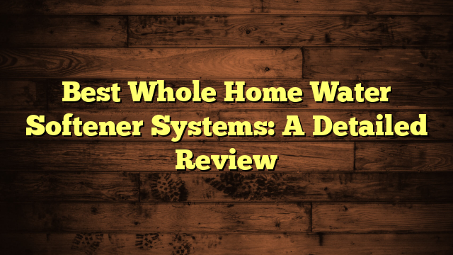 Best Whole Home Water Softener Systems: A Detailed Review