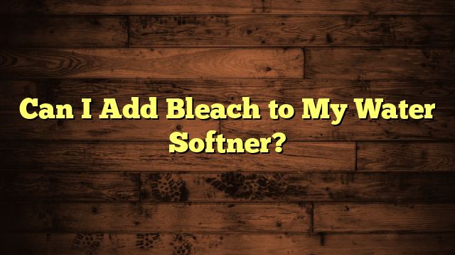 Can I Add Bleach to My Water Softner?