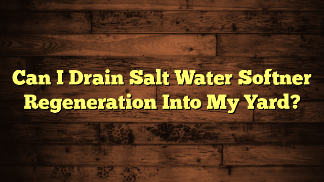 Can I Drain Salt Water Softner Regeneration Into My Yard?