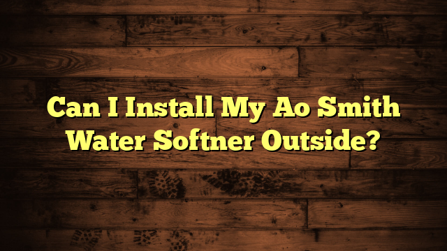 Can I Install My Ao Smith Water Softner Outside?