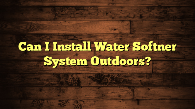 Can I Install Water Softner System Outdoors?