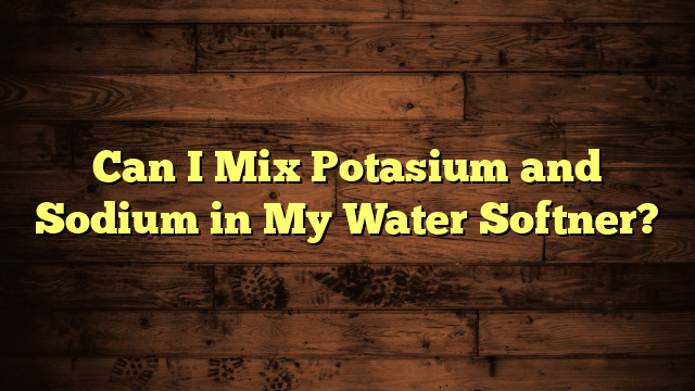 Can I Mix Potasium and Sodium in My Water Softner?