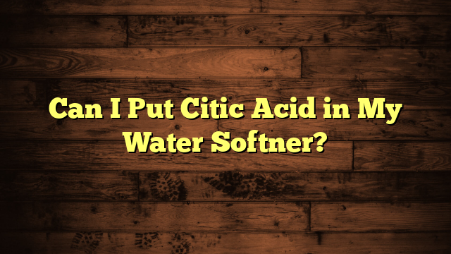 Can I Put Citic Acid in My Water Softner?