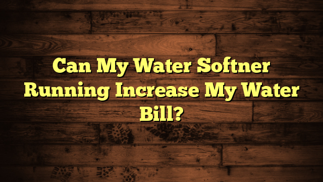 Can My Water Softner Running Increase My Water Bill?