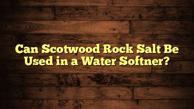 Can Scotwood Rock Salt Be Used in a Water Softner?