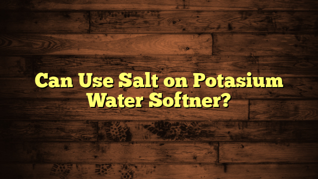 Can Use Salt on Potasium Water Softner?