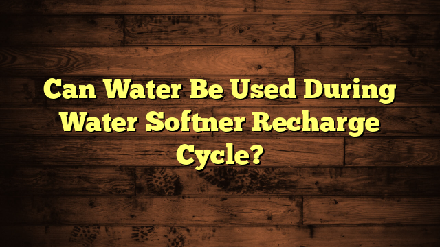 Can Water Be Used During Water Softner Recharge Cycle?