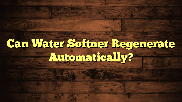 Can Water Softner Regenerate Automatically?