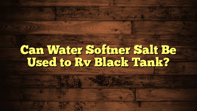 Can Water Softner Salt Be Used to Rv Black Tank?