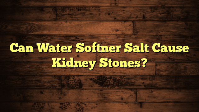 Can Water Softner Salt Cause Kidney Stones?
