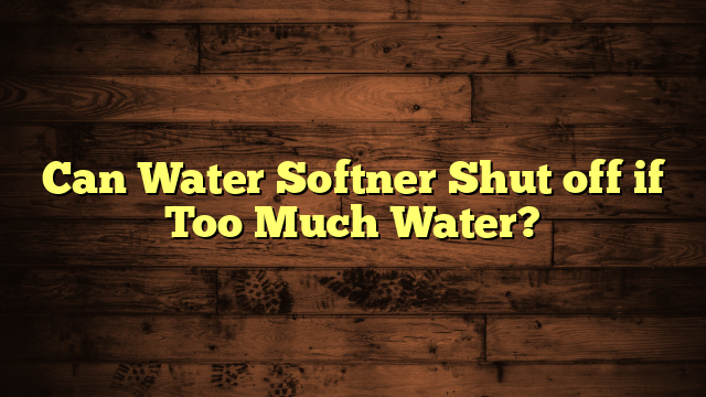 Can Water Softner Shut off if Too Much Water?
