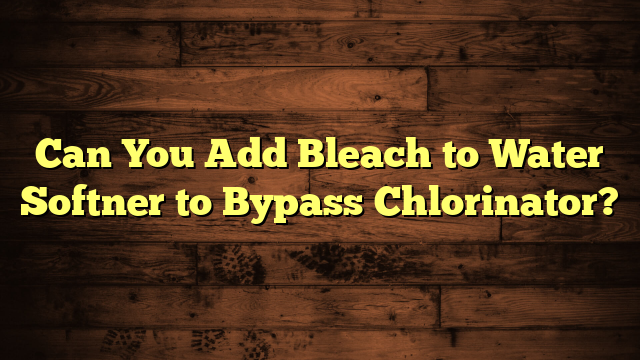 Can You Add Bleach to Water Softner to Bypass Chlorinator?