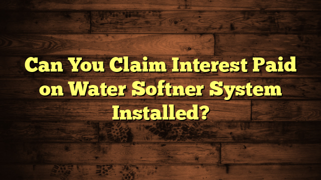 Can You Claim Interest Paid on Water Softner System Installed?