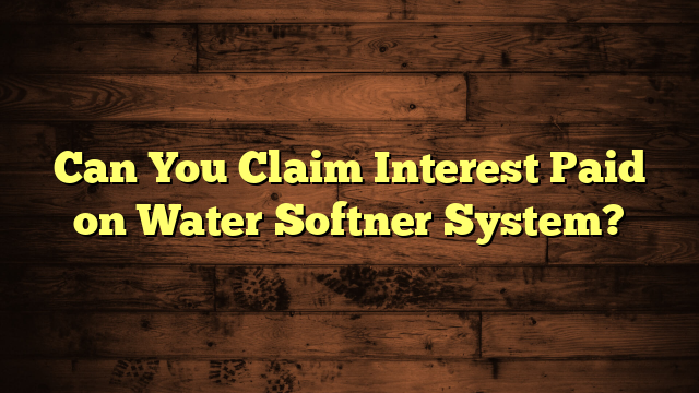 Can You Claim Interest Paid on Water Softner System?