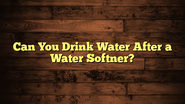 Can You Drink Water After a Water Softner?