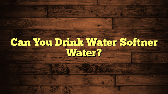 Can You Drink Water Softner Water?