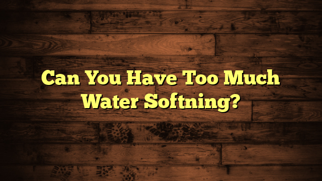 Can You Have Too Much Water Softning?