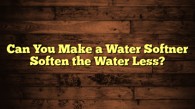 Can You Make a Water Softner Soften the Water Less?